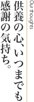 供養の心、いつまでも感謝の気持ち。Our thoughts