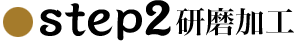 step2研磨加工