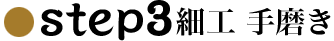 step3細工 手磨き